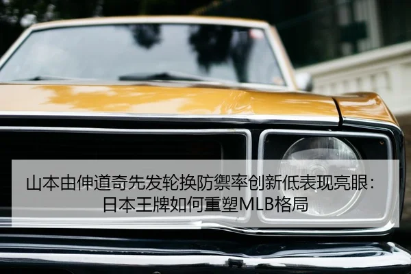 山本由伸道奇先发轮换防禦率创新低表现亮眼：日本王牌如何重塑MLB格局