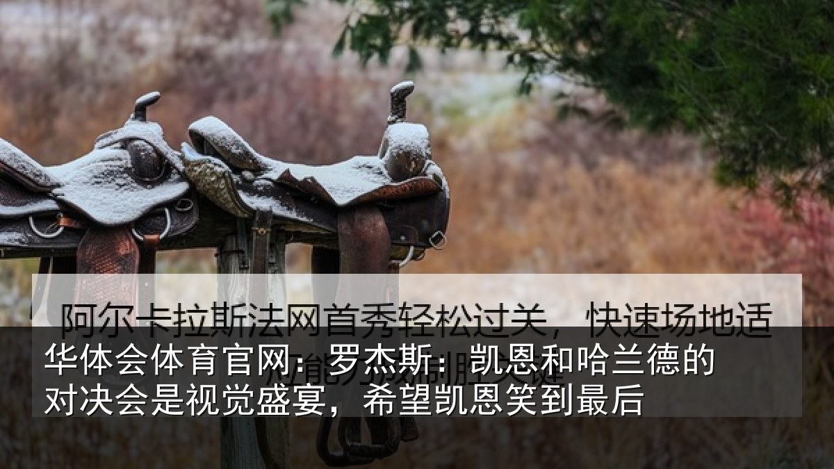 华体会体育官网:罗杰斯:凯恩和哈兰德的对决会是视觉盛宴,希望凯恩笑到最后