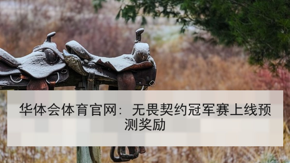 华体会体育官网: 无畏契约冠军赛上线预测奖励 华体会体育官网: 无畏契约冠军赛上线预测奖励