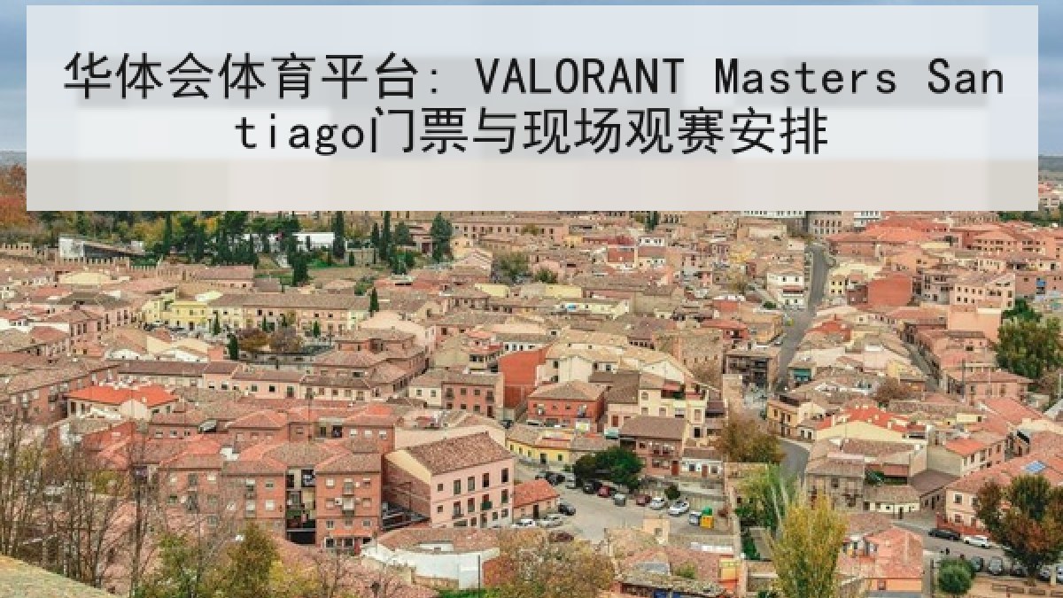 华体会体育平台: VALORANT Masters Santiago门票与现场观赛安排