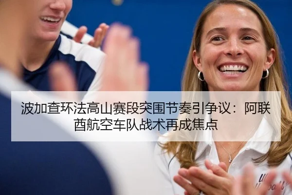 波加查环法高山赛段突围节奏引争议：阿联酋航空车队战术再成焦点