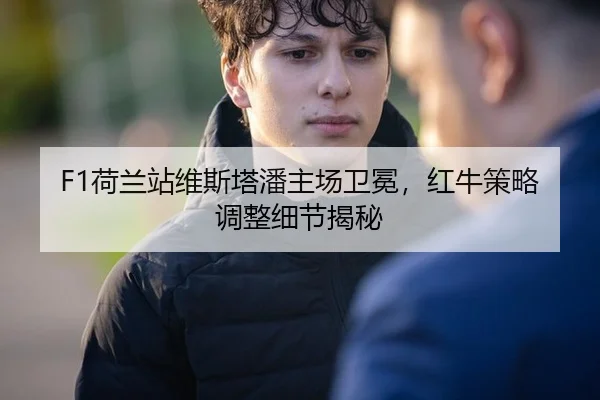 F1荷兰站维斯塔潘主场卫冕，红牛策略调整细节揭秘