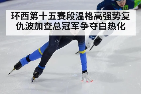 环西第十五赛段温格高强势复仇波加查总冠军争夺白热化
