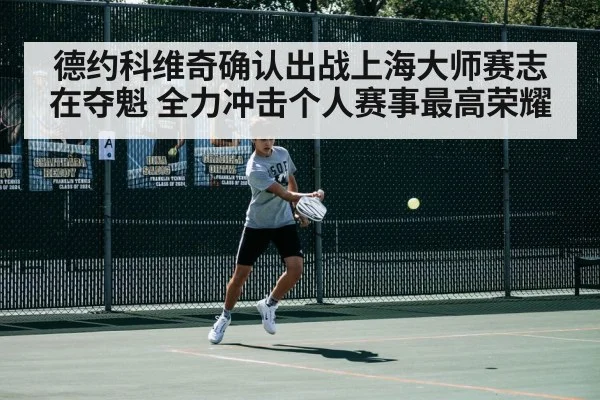 德约科维奇确认出战上海大师赛志在夺魁 全力冲击个人赛事最高荣耀